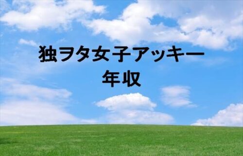 独ヲタ女子アッキーの年収は1000万円以上？経費が高くて赤字？