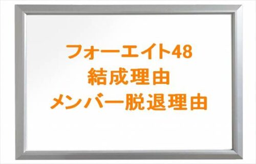 フォーエイト48の初期メンバーは？結成理由や脱退メンバーは？