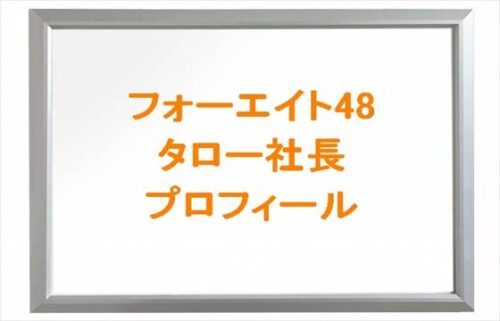 フォーエイト48のタロー社長の本名やプロフィールは？彼女は？