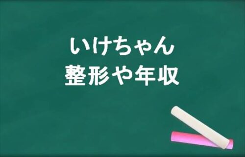 いけちゃんの整形している場所は？年収や炎上した原因は？