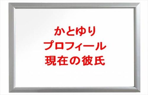 かとゆりの本名やプロフィールは？現在の彼氏や職業やSNSは？