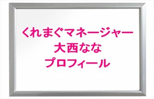 くれまぐのマネージャーの大西ななのプロフィールは？彼氏は？