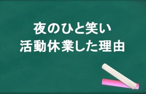 夜のひと笑いの活動休業した理由は？現在の状態や今後の活動は？