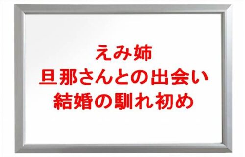 えみ姉の結婚した旦那のプロフィールは？出会いや馴れ初めは？