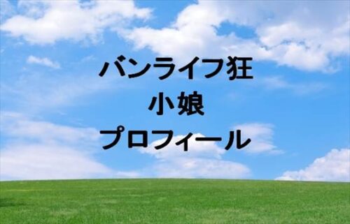 バンライフ狂の小娘の本名やプロフィールは？結婚やSNSは？