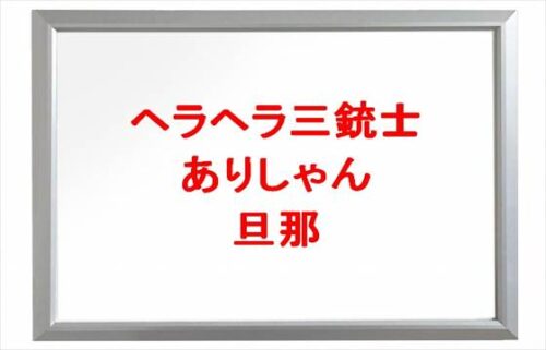 ヘラヘラ三銃士のありしゃんの旦那のプロフィールは？出会いや噂は？