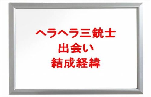 ヘラヘラ三銃士の出会いや結成経緯は？活動名の由来や人気の理由は？