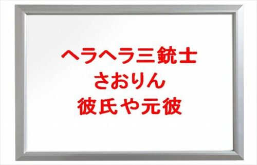 ヘラヘラ三銃士のさおりんの彼氏は？元彼やじんたんとの破局理由は？