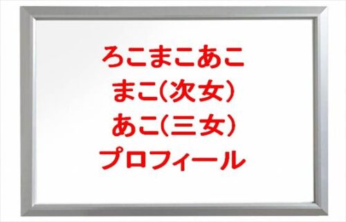 ろこまこあこのまこ(次女)とあこ(三女)の本名やプロフィールは？SNSは？