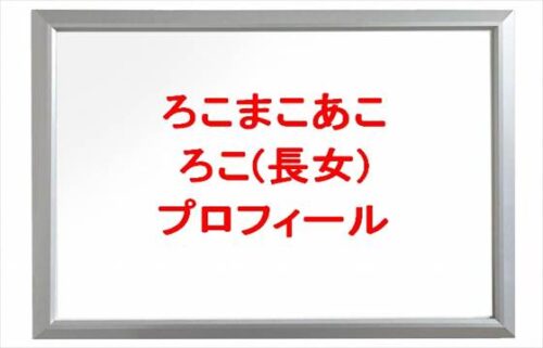 ろこまこあこのろこ(長女)の本名やプロフィールは？彼氏やSNSは？