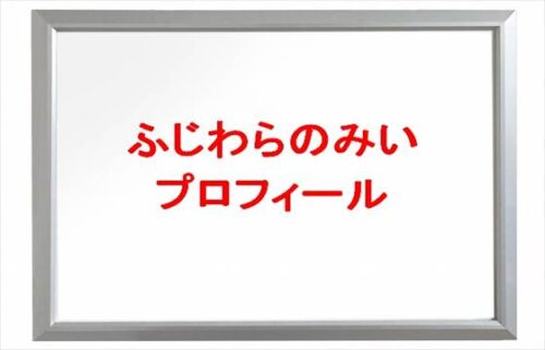 ふじわらのみいの本名やプロフィールは？彼氏やSNSは？