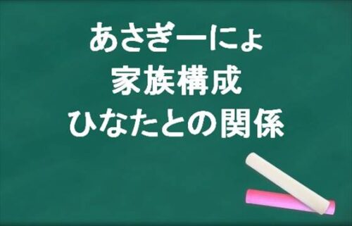 あさぎーにょの家族構成やひなたとの関係は？整形の噂は？