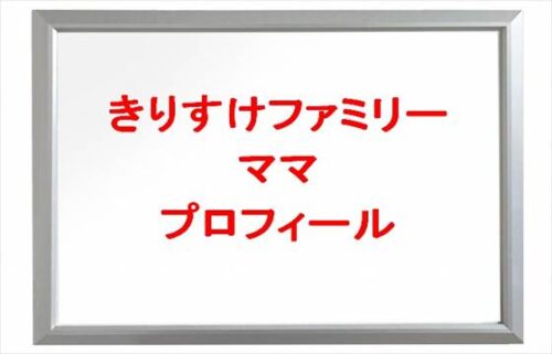 きりすけファミリーのママの本名やプロフィールは？仕事や母親やSNSは？