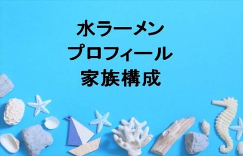 水ラーメンの本名やプロフィールは？職業や彼女は？家族構成やSNSは？