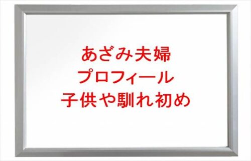 あざみ夫婦の妻や旦那の年齢や本名やプロフィールは？子供や馴れ初めやSNSは？