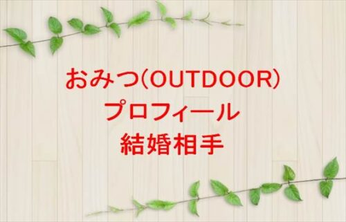 おみつ(OUTDOOR)の結婚相手は?年齢や本名やプロフィールは?仕事やSNSは?