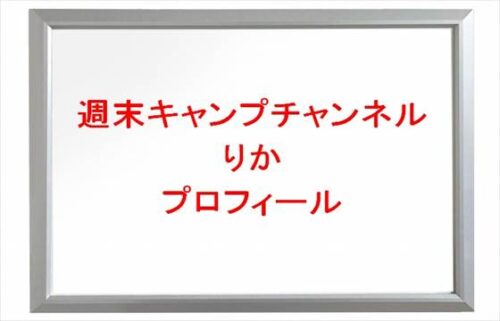 週末キャンプチャンネルりかは何者?年齢や本名やプロフィールは?仕事や彼氏やSNSは?