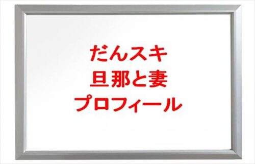 だんスキ(YouTube)は何者？旦那と妻の仕事は？年齢やプロフィールは？馴れ初めやSNSは？
