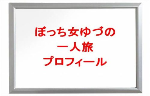 ぼっち女ゆづのひとり旅(YouTuber)は何者？年齢や本名やプロフィールは？結婚や彼氏やSNSは？