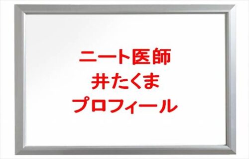 ニート医師の井たくまは何者?年齢や本名やプロフィールは?結婚や彼女やSNSは?