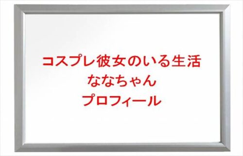 コスプレ彼女のいる生活のななちゃんは何者?年齢や本名やプロフィールは?馴れ初めや子供やSNSは?