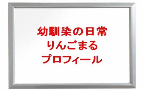 幼馴染の日常のりんごまるの仕事は?年齢や本名やプロフィールは?結婚や彼氏やSNSは?
